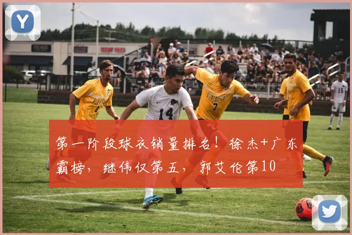 第一阶段球衣销量排名！徐杰+广东霸榜，继伟仅第五，郭艾伦第10