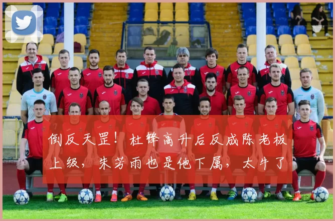 倒反天罡！杜锋高升后反成陈老板上级，朱芳雨也是他下属，太牛了